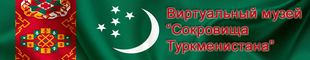 Виртуальный музей «Сокровища Туркменистана»